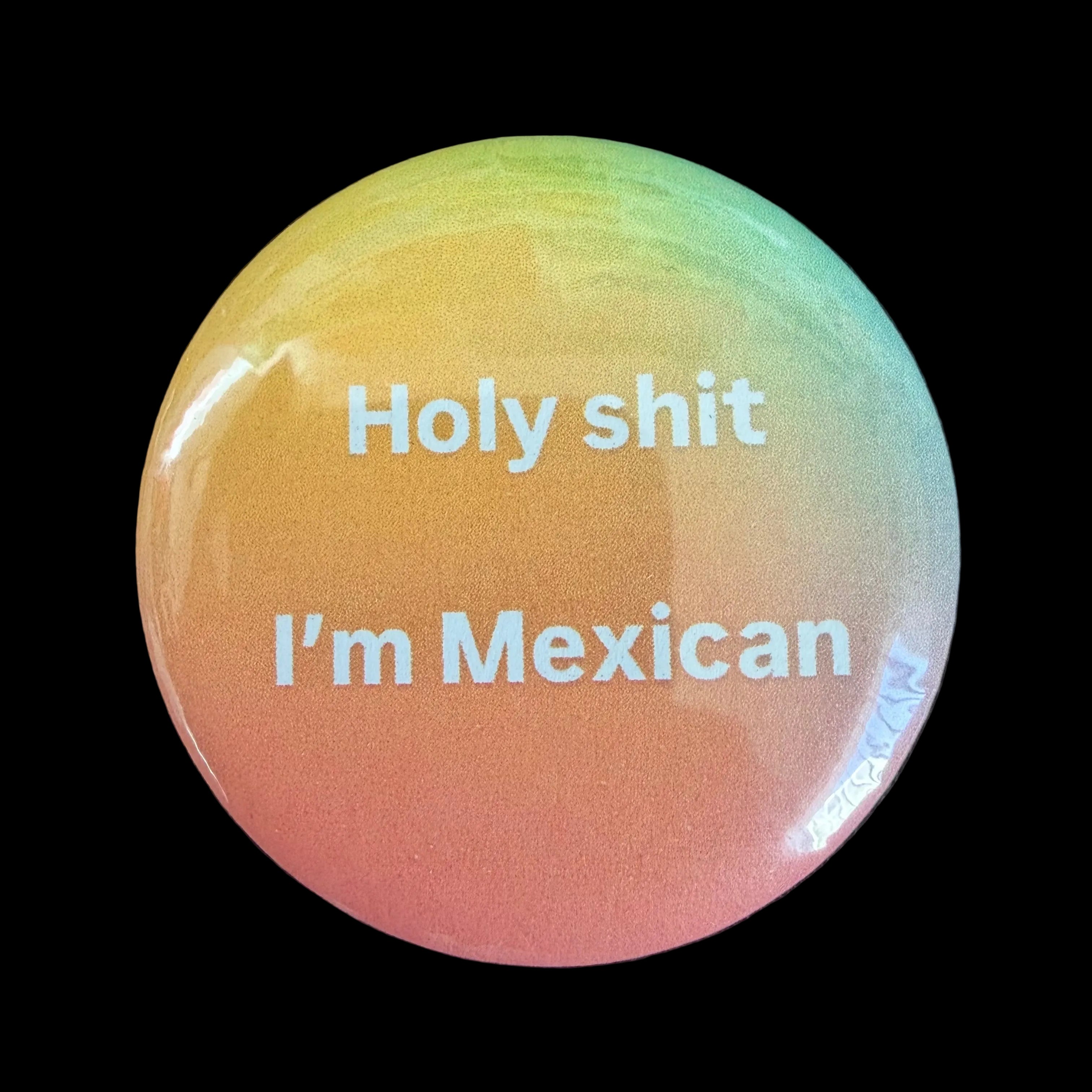 Holy Shit I’m Mexican